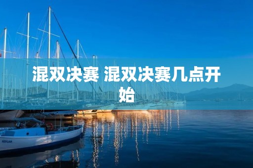 混双决赛 混双决赛几点开始 混双决赛 混双决赛几点开始