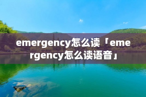 emergency怎么读「emergency怎么读语音」 emergency怎么读「emergency怎么读语音」