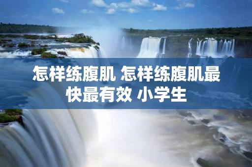 怎样练腹肌 怎样练腹肌最快最有效 小学生