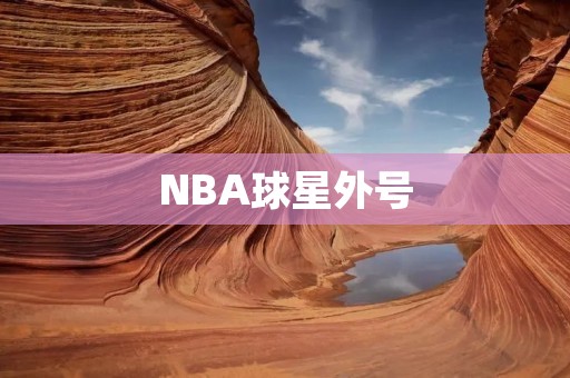NBA球星外号：背后的故事与含义
