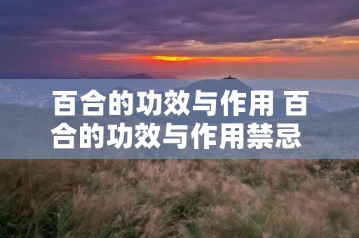 百合的功效与作用 百合的功效与作用禁忌 哪些人不适合吃