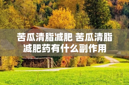 苦瓜清脂减肥 苦瓜清脂减肥药有什么副作用 苦瓜清脂减肥 苦瓜清脂减肥药有什么副作用
