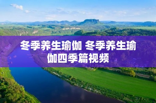 冬季养生瑜伽 冬季养生瑜伽四季篇视频