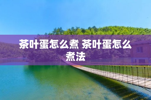 茶叶蛋怎么煮 茶叶蛋怎么煮法