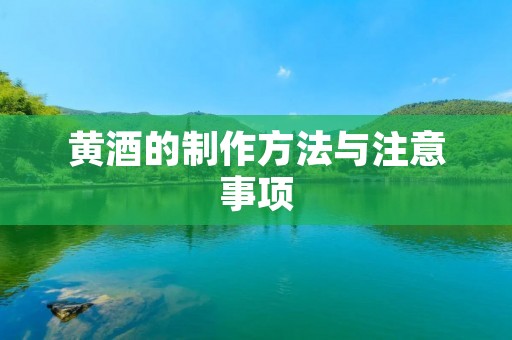 黄酒的制作方法与注意事项 黄酒的制作方法与注意事项