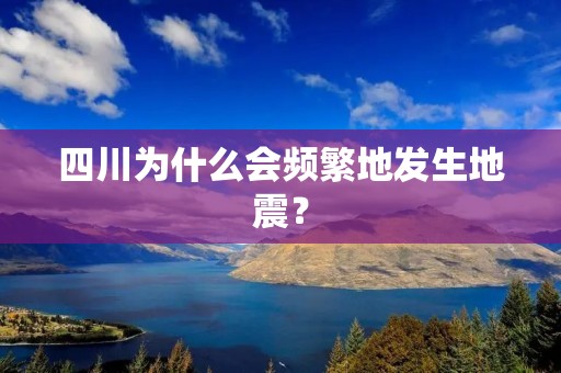 四川为什么会频繁地发生地震?