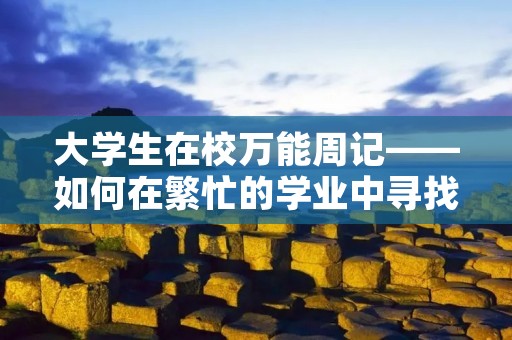 大学生在校万能周记——如何在繁忙的学业中寻找生活的快乐 大学生在校万能周记——如何在繁忙的学业中寻找生活的快乐