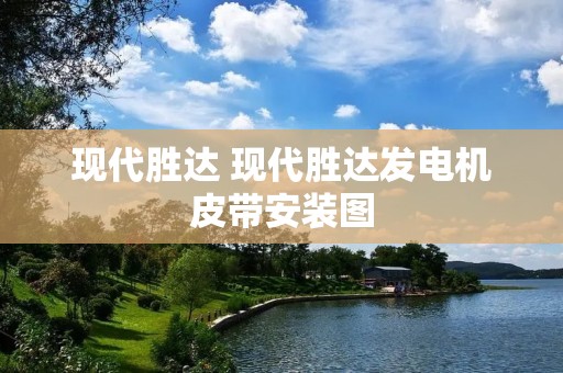 现代胜达 现代胜达发电机皮带安装图 现代胜达 现代胜达发电机皮带安装图
