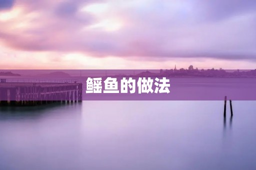 鳐鱼的做法:清蒸、红烧、煎炸、烤制等多种方法 鳐鱼的做法:清蒸、红烧、煎炸、烤制等多种方法