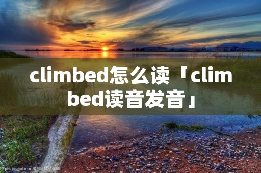 climbed怎么读「climbed读音发音」 climbed怎么读「climbed读音发音」
