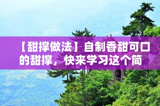 【甜撑做法】自制香甜可口的甜撑，快来学习这个简单易做的食谱吧！