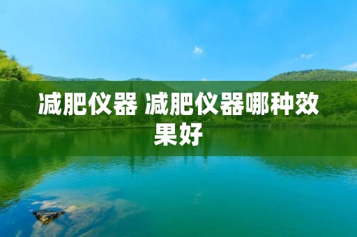 减肥仪器 减肥仪器哪种效果好
