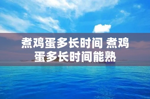 煮鸡蛋多长时间 煮鸡蛋多长时间能熟
