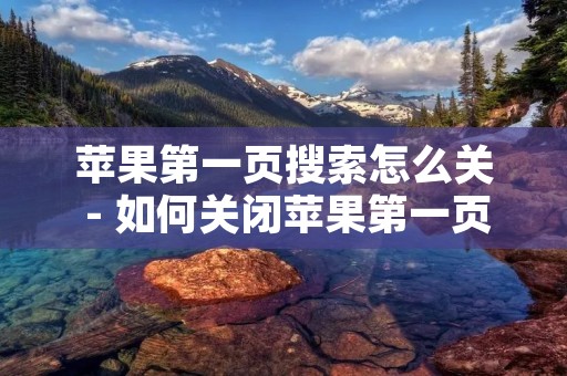 苹果第一页搜索怎么关 - 如何关闭苹果第一页搜索 苹果第一页搜索怎么关 - 如何关闭苹果第一页搜索