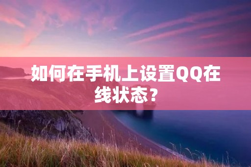 如何在手机上设置QQ在线状态? 如何在手机上设置QQ在线状态?
