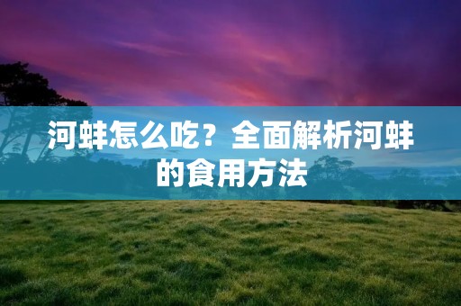 河蚌怎么吃?全面解析河蚌的食用方法