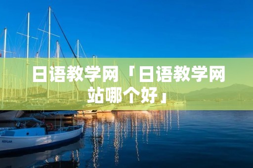 日语教学网「日语教学网站哪个好」