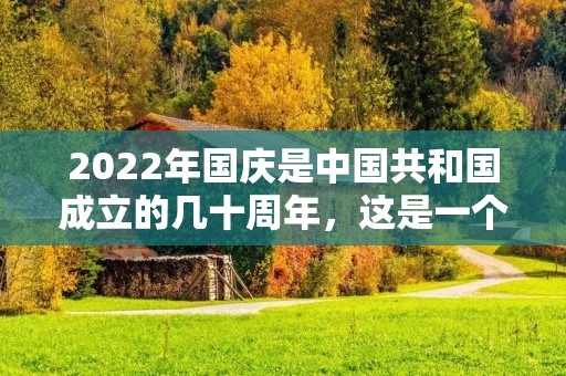 2022年国庆是中国共和国成立的几十周年,这是一个值得纪念的重要时刻。从1949年10月1日宣告成立以来,中国共和国已经走过了漫长而坎坷的历程,经历了无数的风雨和挫折,但是它始终坚持着自己的理念和信仰,不断的前进和发展。