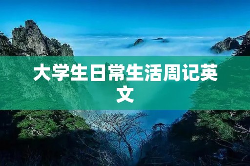 大学生日常生活周记英文 大学生日常生活周记英文