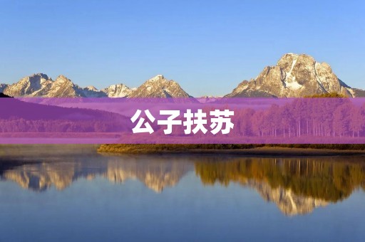 公子扶苏：传奇人物的一生