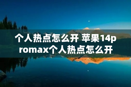 个人热点怎么开 苹果14promax个人热点怎么开