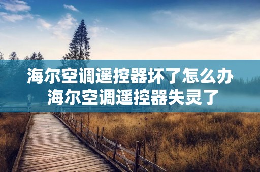 海尔空调遥控器坏了怎么办 海尔空调遥控器失灵了 海尔空调遥控器坏了怎么办 海尔空调遥控器失灵了