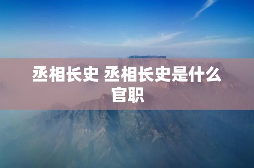 丞相长史 丞相长史是什么官职