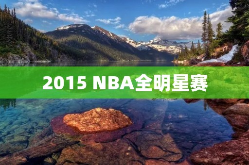 2015 NBA全明星赛:星光熠熠的盛宴 2015 NBA全明星赛:星光熠熠的盛宴