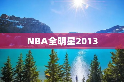 NBA全明星2013：一场星光熠熠的盛宴