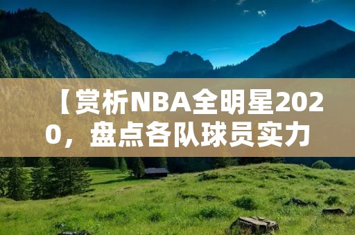 【赏析NBA全明星2020，盘点各队球员实力】