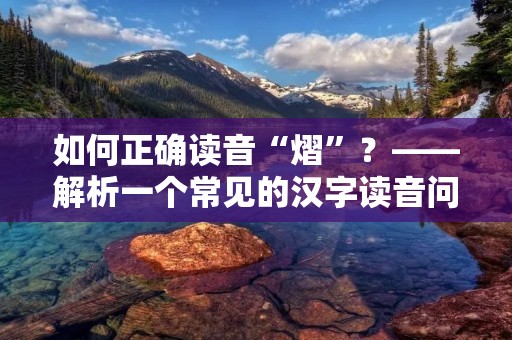 如何正确读音“熠”?——解析一个常见的汉字读音问题