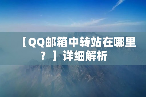 【QQ邮箱中转站在哪里？】详细解析