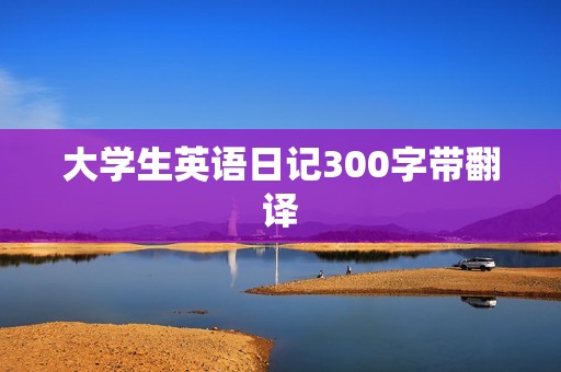 大学生英语日记300字带翻译 大学生英语日记300字带翻译