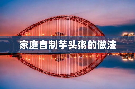 家庭自制芋头粥的做法