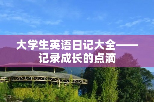 大学生英语日记大全——记录成长的点滴