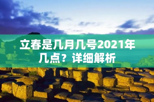 立春是几月几号2021年几点?详细解析