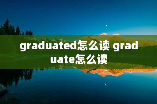graduated怎么读 graduate怎么读