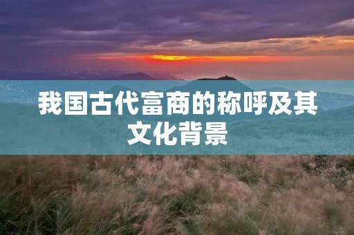 我国古代富商的称呼及其文化背景