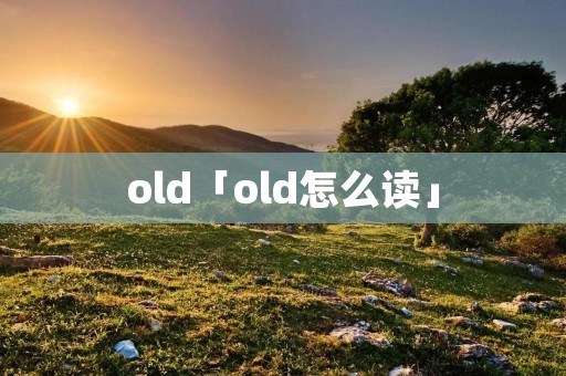 old「old怎么读」