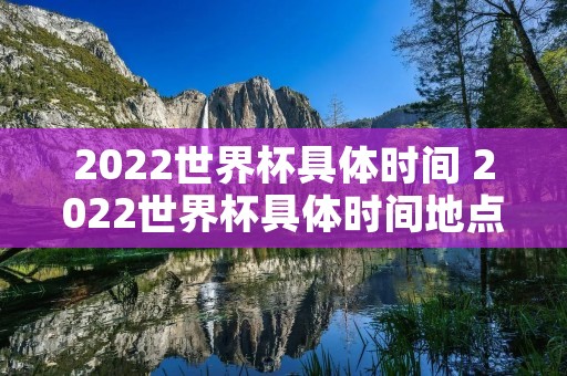 2022世界杯具体时间 2022世界杯具体时间地点 2022世界杯具体时间 2022世界杯具体时间地点