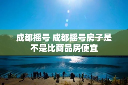 成都摇号 成都摇号房子是不是比商品房便宜