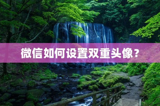 微信如何设置双重头像? 微信如何设置双重头像?
