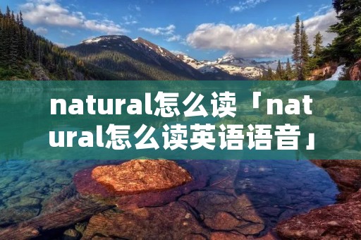 natural怎么读「natural怎么读英语语音」