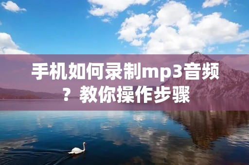 手机如何录制mp3音频?教你操作步骤 手机如何录制mp3音频?教你操作步骤