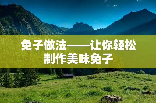 免子做法——让你轻松制作美味免子 免子做法——让你轻松制作美味免子