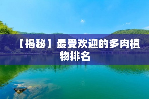 【揭秘】最受欢迎的多肉植物排名