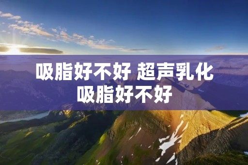 吸脂好不好 超声乳化吸脂好不好