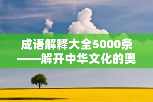 成语解释大全5000条——解开中华文化的奥秘