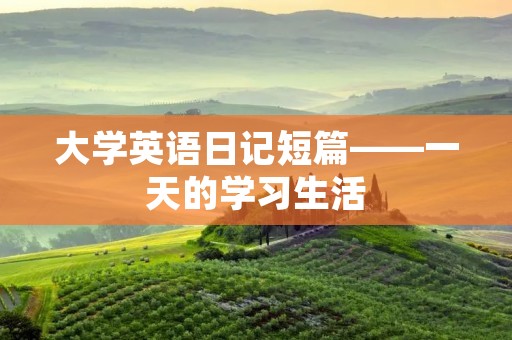 大学英语日记短篇——一天的学习生活