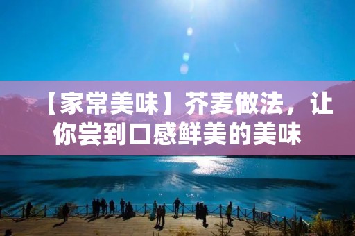 【家常美味】芥麦做法,让你尝到口感鲜美的美味 【家常美味】芥麦做法,让你尝到口感鲜美的美味